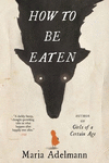 HOW TO BE EATEN: A NOVEL
