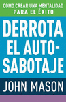 DERROTA EL AUTO-SABOTAJE. COMO CREAR UNA MENTALIDAD PARA EL EXITO