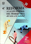 REFORMA A LA LEY FEDERAL DEL TRABAJO 2012: DEL MITO A LA REALIDAD
