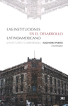 LAS INSTITUCIONES EN EL DESARROLLO LATINOAMERICANO UN ESTUDIO COMPARADO
