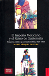 EL IMPERIO MEXICANO Y EL REINO DE GUATEMALA PROYECTO POLITICO Y CAMPAA MILITAR, 1821-1823