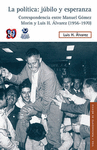 LA POLITICA JUBILO Y ESPERANZA CORRESPONDENCIA ENTRE MANUEL GOMEZ MORIN Y LUIS H ALVAREZ (1956-1970)