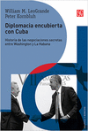 DIPLOMACIA ENCUBIERTA CON CUBA HISTORIA DE LAS NEGOCIACIONES SECRETAS ENTRE WASHINGTON Y LA HABANA