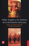 FELIPE ANGELES Y LOS DESTINOS DE LA REVOLUCION MEXICANA