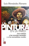 LA PINTURA EN LA PARED. UNA VENTANA A LAS ESCUELAS NORMALES Y A LOS NORMALISTAS RURALES
