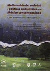 MEDIO AMBIENTE SOCIEDAD Y POLITICAS AMBIENTALES EN EL MEXICO CONTEMPORANEO