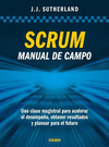 SCRUM. MANUAL DE CAMPO. UNA CLASE MAGISTRAL PARA ACELERAR EL DESEMPE�O, OBTENER RESULTADOS Y PLANEAR
