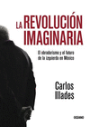 REVOLUCION IMAGINARIA, LA. EL OBRADORISMO Y EL FUTURO DE LA IZQUIERDA EN MEXICO