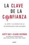 CLAVE DE LA CONFIANZA, LA. EL ARTE Y LA CIENCIA DE LA AUTOCONFIANZA PARA MUJERES