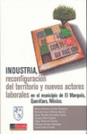 INDUSTRIA, RECONFIGURACION DEL TERRITORIO Y NUEVOS ACTORESLABORALES EN EL MUNICIPIO DE EL MARQUES, QRO, MEXICO