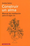 CONSTRUIR UN ALMA. MANUAL DE MEDITACION PARA EL SIGLO XXI