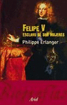 FELIPE V, ESCLAVO DE SUS MUJERES