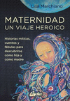 MATERNIDAD, UN VIAJE HEROICO. HISTORIAS MITICAS, CUENTOS Y FABULAS PARA DESCUBRIRSE COMO HIJA Y COMO