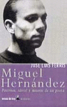 MIGUEL HERNANDEZ. PASIONES, CARCEL Y MUERTE DE UN