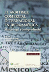 EL ARBITRAJE COMERCIAL INTERNACIONAL EN IBEROAMERICA MARCO LEGAL Y JURISPRUDENCIAL