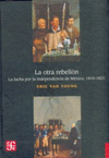 LA OTRA REBELION LA LUCHA POR LA INDEPENDENCIA DE MEXICO, 1810-1821