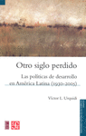 OTRO SIGLO PERDIDO LAS POLITICAS DE DESARROLLO EN AMERICA LATINA (1930-2005)
