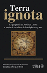 TERRA IGNOTA LA GEOGRAFIA DE AMERICA LATINA A TRAVES DE CRONISTAS DE
