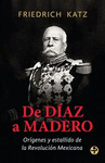 DE DIAZ A MADERO. ORIGENES Y ESTALLIDO DE LA REVOLUCION MEXICANA
