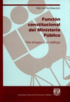 FUNCION CONSTITUCIONAL DEL MINISTERIO PUBLICO TRES ENSAYOS Y UN EPILOGO