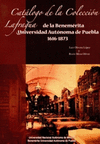 CATALOGO DE LA COLECCION LAFRAGUA DE LA BENEMERITA UNIVERSIDAD AUTONOMA DE PUEBLA 1616-1873