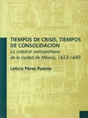 TIEMPOS DE CRISIS TIEMPOS DE CONSOLIDACION LA CATEDRAL METROPOLITANA DE LA CIUDAD DE MEXICO 1653-