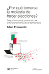 �POR QUE TOMARSE LA MOLESTIA DE HACER ELECCIONES? PEQUE�O MANUAL PARA ENTENDER EL FUNCIONAMIENTO DE LA DEMOCRACIA