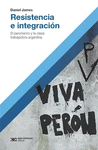 RESISTENCIA E INTEGRACION. EL PERONISMO Y LA CLASE TRABAJADORA ARGENTINA