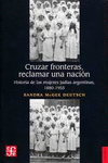 CRUZAR FRONTERAS, RECLAMAR UNA NACION. HISTORIA DE LAS MUJERES JUDIAS ARGENTINAS, 1880-1955