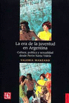 LA ERA DE LA JUVENTUD EN ARGENTINA. CULTURA, POLITICA Y SEXUALIDAD DESDE PERON HASTA VIDELA