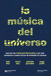 MUSICA DEL UNIVERSO. QUE SON LAS ONDAS GRAVITACIONALES Y POR QUE CAMBIARON NUESTRA FORMA DE ENTENDER EL COSMOS, LA