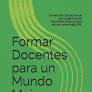 FORMAR DOCENTES PARA UN MUNDO MEJOR: UN ESTUDIO COMPARADO DE SEIS PROGRAMAS DE FORMACI�N DOCENTE PARA EDUCAR PARA EL SIGLO XXI